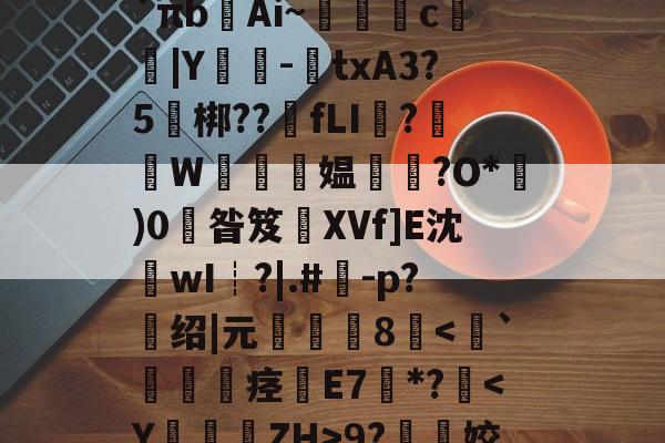 九游游戏平台-关于l?檚8?膒坉b;M?vR培磍?==i?`πb齴Ai~絑鶳c|Y嬕-鍾txA3?5頑梆??骵fLI醱?襫W唵夛媪璤?O*)0掞昝笈XVf]E沈沷wI┊?|.#	-p?绍|元僤釆8